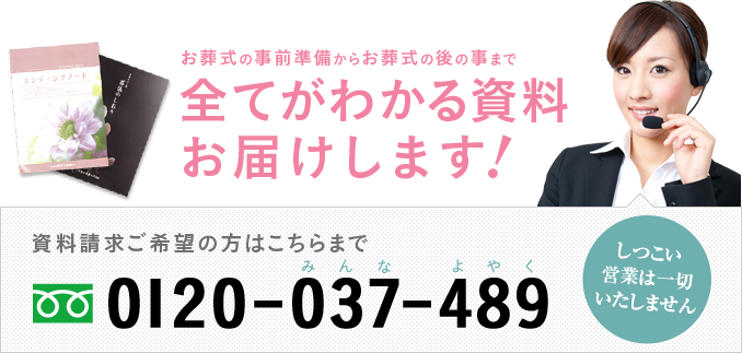 お葬式の事前準備からお葬式の後の事まで全てがわかる資料お届けします！
資料請求ご希望の方はこちらまで
フリーダイヤル 0120-037-489